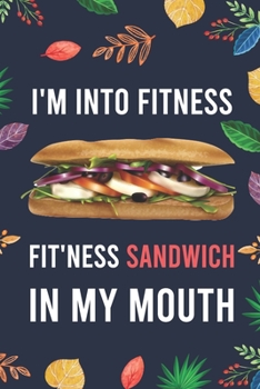 I'm Into Fitness, FIT'NESS Sandwich In My Mouth: Blank Lined Diary / Notebook / Journal - Creative, Humor, Funny Quotes - Gifts For Men, Women, Teens, ... 6x9" 120 Pages (I'm Into Fitness Notebook)