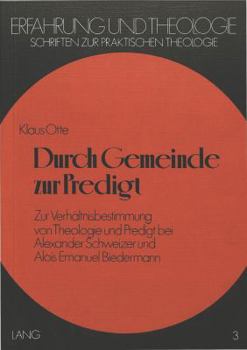 Durch Gemeinde Zur Predigt: Zur Verhaeltnisbestimmung Von Theologie Und Predigt Bei Alexander Schweizer Und Alois Emanuel Biedermann