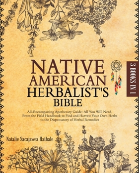 Paperback The Native American Herbalist's Bible: 3-in-1 All-Encompassing Apothecary Guide: All You Will Need, From the Field Handbook to Find and Harvest Your O Book