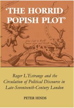 'The Horrid Popish Plot': Roger L'Estrange and the Circulation of Political Discourse in Late Seventeenth-Century London (British Academy Postdoctoral Fellowship Monographs)
