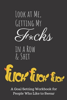 Paperback Look at Me Getting My Fucks in a Row & Shit!: A 12 Month Weekly Goal Setting Workbook for People Who Like to Swear and Cuss for Stress Relief and Get Book