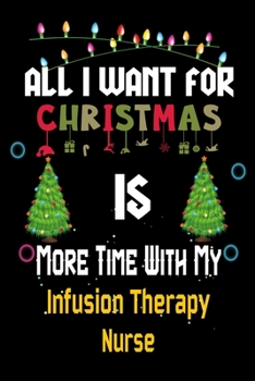 Paperback All I want for Christmas is more time with my Infusion Therapy Nurse: Christmas Gift for Infusion Therapy Nurse Lovers, Infusion Therapy Nurse Journal Book