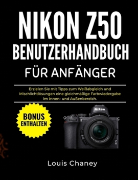 NIKON Z50 BENUTZERHANDBUCH FÜR ANFÄNGER: Erzielen Sie mit Tipps zum Weißabgleich und Mischlichtlösungen eine gleichmäßige Farbwiedergabe im Innen- und Außenbereich. (German Edition)