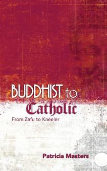 Paperback Buddhist to Catholic: From Zafu to Kneeler Book