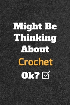 Might Be Thinking about Crochet Ok? Funny /Lined Notebook/Journal Great Office School Writing Note Taking : Lined Notebook/ Journal 120 Pages , Soft Cover , Matte Finish