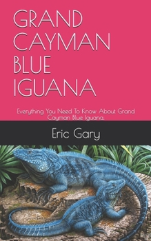 Paperback Grand Cayman Blue Iguana: Everything You Need To Know About Grand Cayman Blue Iguana. Book