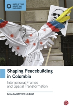 Hardcover Shaping Peacebuilding in Colombia: International Frames and Spatial Transformation Book