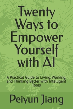 Twenty Ways to Empower Yourself with AI: A Practical Guide to Living, Working, and Thinking Better with Intelligent Tools