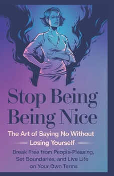 Stop Being Nice: The Art of Saying No Without Losing Yourself: Break Free from People-Pleasing, Set Boundaries, and Live Life on Your Own Terms