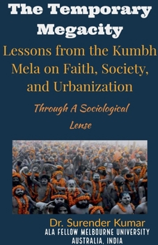 "The Temporary Megacity: Lessons from the Kumbh Mela on Faith, Society, and Urbanization" Through A Sociological Lense