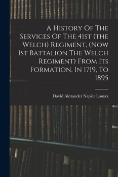 A History Of The Services Of The 41st (the Welch) Regiment, (now 1st Battalion The Welch Regiment) From Its Formation, In 1719, To 1895