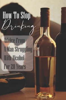 Paperback How To Stop Drinking: Advice From A Man Struggling With Alcohol For 20 Years: Alcoholism Recovery Book