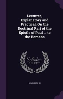 Hardcover Lectures, Explanatory and Practical, On the Doctrinal Part of the Epistle of Paul ... to the Romans Book
