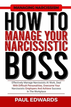 Paperback How to Manage Your Narcissistic Boss: Effectively Manage Narcissists At Work, Deal With Difficult Personalities, Overcome Your Narcissistic Employers Book