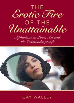 Hardcover The Erotic Fire of the Unattainable: Aphorisms on Love, Art, and the Vicissitudes of Life Book