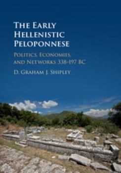 Hardcover The Early Hellenistic Peloponnese: Politics, Economies, and Networks 338-197 BC Book