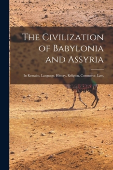 The Civilization of Babylonia and Assyria: Its Remains, Language, History, Religion, Commerce, law,