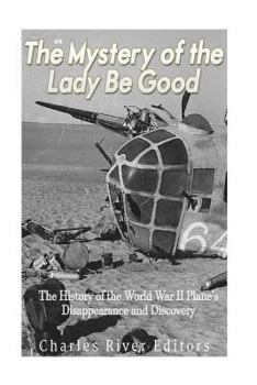 The Mystery of the Lady Be Good: the History of the World War II Plane's Disappearance and Discovery
