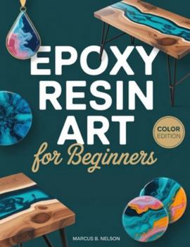 Paperback Epoxy Resin Art for Beginners: Your Guide to Creating Stunning Projects from Start to Finish Book