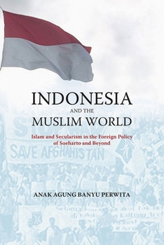 Paperback Indonesia and the Muslim World: Between Islam and Secularism in the Foreign Policy of Soeharto and Beyond Book