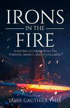 Irons in the Fire: Igniting a Career Built on Purpose, Impact, and Fulfillment