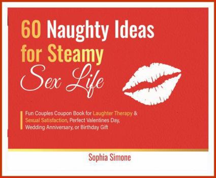 60 Naughty Ideas for Steamy Sex Life: Fun Couples Coupon Book for Laughter Therapy & Sexual Satisfaction, Perfect Valentines Day, Wedding Anniversary, or Birthday Gift