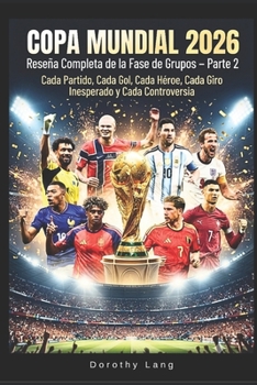 Copa Mundial 2026: Reseña Completa de la Fase de Grupos - Parte 2: Cada Partido, Cada Gol, Cada Héroe, Cada Giro Inesperado y Cada Controversia