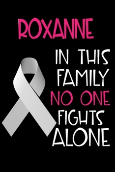 ROXANNE In This Family No One Fights Alone: Personalized Name Notebook/Journal Gift For Women Fighting Lung Cancer. Cancer Survivor / Fighter Gift for the Warrior in your life Writing Poetry, Diary, G