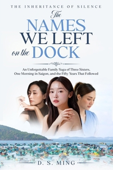 The Names We Left On The Dock: An Unforgettable Family Saga of Three Sisters, One Morning in Saigon, and the Fifty Years That Followed (The Inheritance of Silence)