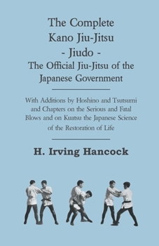 Hardcover The Complete Kano Jiu-Jitsu - Jiudo - The Official Jiu-Jitsu of the Japanese Government: With Additions by Hoshino and Tsutsumi and Chapters on the Se Book