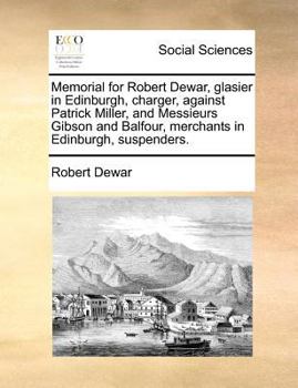 Paperback Memorial for Robert Dewar, glasier in Edinburgh, charger, against Patrick Miller, and Messieurs Gibson and Balfour, merchants in Edinburgh, suspenders Book