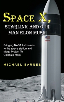 Paperback Space X: Starlink and Our Man Elon Musk Bringing NASA Astronauts to the space station and Mega Project To Colonize mars Book