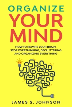 Paperback Organize your mind: How to Rewire your Brain, stop Overthinking, Decluttering and Organizing Everything Book