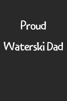 Proud Waterski Dad: Lined Journal, 120 Pages, 6 x 9, Funny Waterski Gift Idea, Black Matte Finish (Proud Waterski Dad Journal)