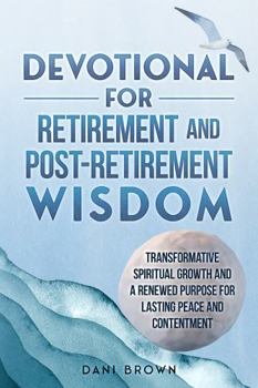 Devotional For Retirement and Post-Retirement Wisdom: Transformative Spiritual Growth and a Renewed Purpose for Lasting Peace and Contentment