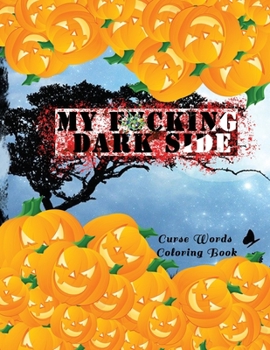 My F*cking Dark Side: Curse Words Coloring Book: Motivational Adult Coloring Book. Release Your Anger !