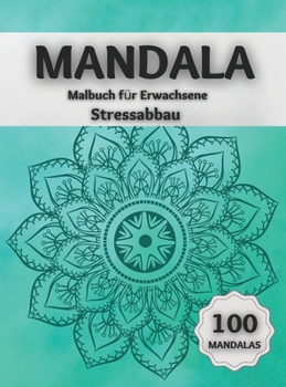 Mandala Malbuch für Erwachsene Stressabbau: Erstaunliche Ausmalbilder mit 100 Wunderschönen Mandalas, die das Gehirn Entspannen und die Seele Beruhigen