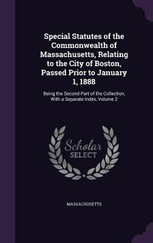 Hardcover Special Statutes of the Commonwealth of Massachusetts, Relating to the City of Boston, Passed Prior to January 1, 1888: Being the Second Part of the C Book