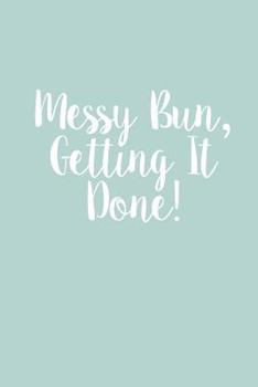 Messy Bun, Getting It Done! : 150 Page Lined 6 X 9 Notebook/diary/journal