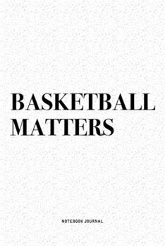 Basketball Matters: A 6x9 Inch Diary Notebook Journal With A Bold Text Font Slogan On A Matte Cover and 120 Blank Lined Pages Makes A Great Alternative To A Card