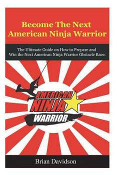 Paperback Become the next American Ninja Warrior: The Ultimate Guide on how to Prepare and Win the next American Ninja Warrior Obstacle Race Book