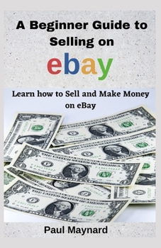 Paperback A Beginner Guide to Selling on eBay: Learn how to Sell and Make Money on EBay Book