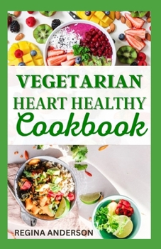 Vegetarian Heart Healthy Cookbook: Delectable Recipes to Prevent and Control Heart Diseases