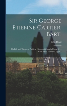 Hardcover Sir George Etienne Cartier, Bart.: His Life and Times: a Political History of Canada From 1814 Until 1873 Volume Copy#1 Book