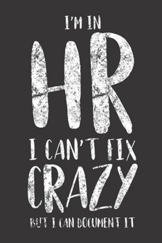 I'm In HR I Can't Fix Crazy But I Can Document It: Funny Planner For Work, Daily & Weekly Organizer, Sarcastic Notebook, Office Humor. Journal For Human Resources Colleagues, Co-Workers, Bosses