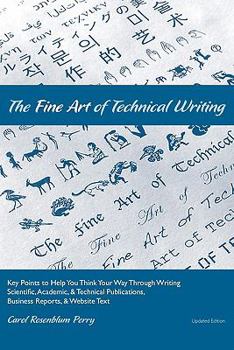 Paperback The Fine Art of Technical Writing: Key Points to Help You Think Your Way Through Writing Scientific, Academic, and Technical Publications, Business Re Book
