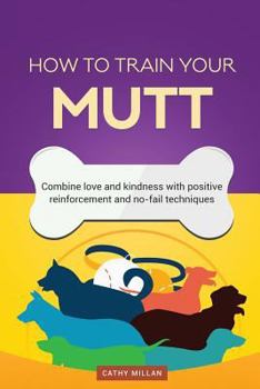 Paperback How to Train Your Mutt (Dog Training Collection): Combine Love and Kindness with Positive Reinforcement and No-Fail Techniques Book