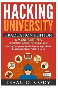 Paperback Hacking University Graduation Edition: 4 Manuscripts (Computer, Mobile, Python & Linux): Hacking Computers, Mobile Devices, Apps, Game Consoles and Le Book