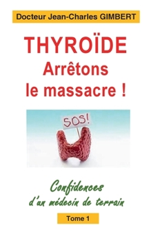 Paperback Thyroïde: arrêtons le massacre !: Confidences d'un médecin de terrain Tome 1 [French] Book