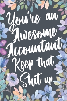 You're An Awesome Accountant Keep That Shit Up: Funny Joke Appreciation & Encouragement Gift Idea for Accountants. Thank You Gag Notebook Journal & Sketch Diary Present.